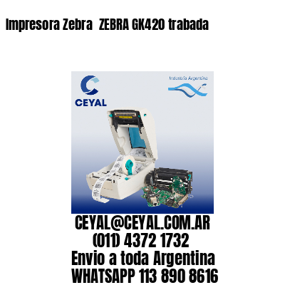 Impresora Zebra  ZEBRA GK420 trabada