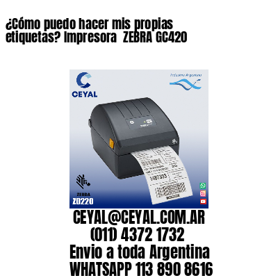 ¿Cómo puedo hacer mis propias etiquetas? Impresora  ZEBRA GC420