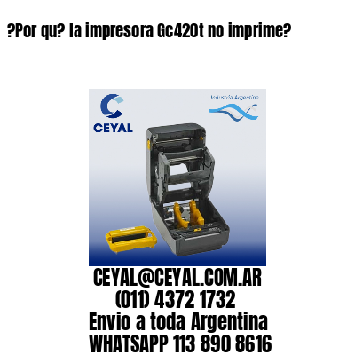 ?Por qu? la impresora Gc420t no imprime?