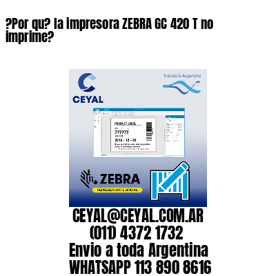 ?Por qu? la impresora ZEBRA GC 420 T no imprime?
