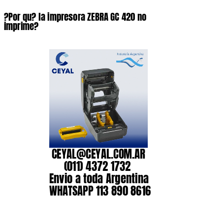 ?Por qu? la impresora ZEBRA GC 420 no imprime?