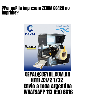 ?Por qu? la impresora ZEBRA GC420 no imprime?