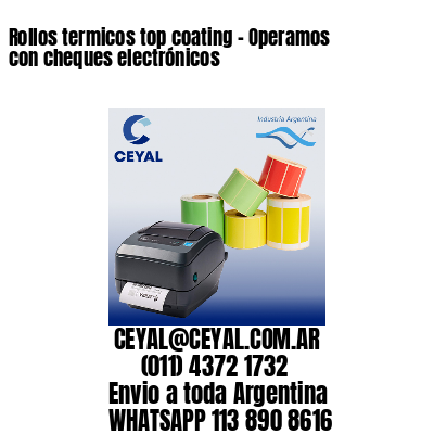 Rollos termicos top coating – Operamos con cheques electrónicos