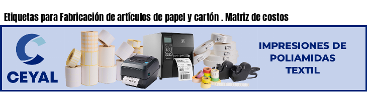 Etiquetas para Fabricación de artículos de papel y cartón . Matriz de costos