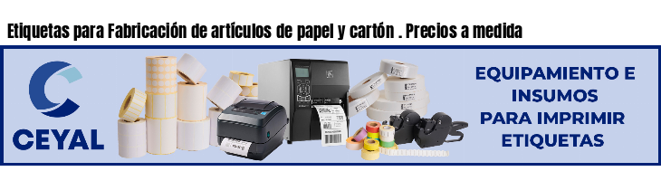 Etiquetas para Fabricación de artículos de papel y cartón . Precios a medida