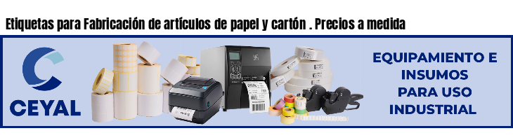 Etiquetas para Fabricación de artículos de papel y cartón . Precios a medida