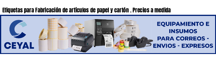 Etiquetas para Fabricación de artículos de papel y cartón . Precios a medida