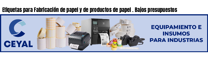 Etiquetas para Fabricación de papel y de productos de papel . Bajos presupuestos
