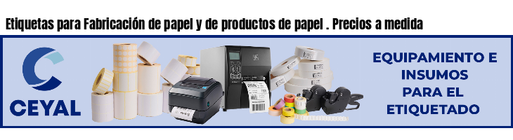 Etiquetas para Fabricación de papel y de productos de papel . Precios a medida