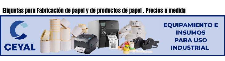 Etiquetas para Fabricación de papel y de productos de papel . Precios a medida