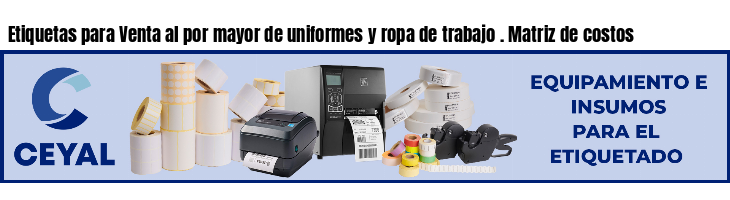 Etiquetas para Venta al por mayor de uniformes y ropa de trabajo . Matriz de costos