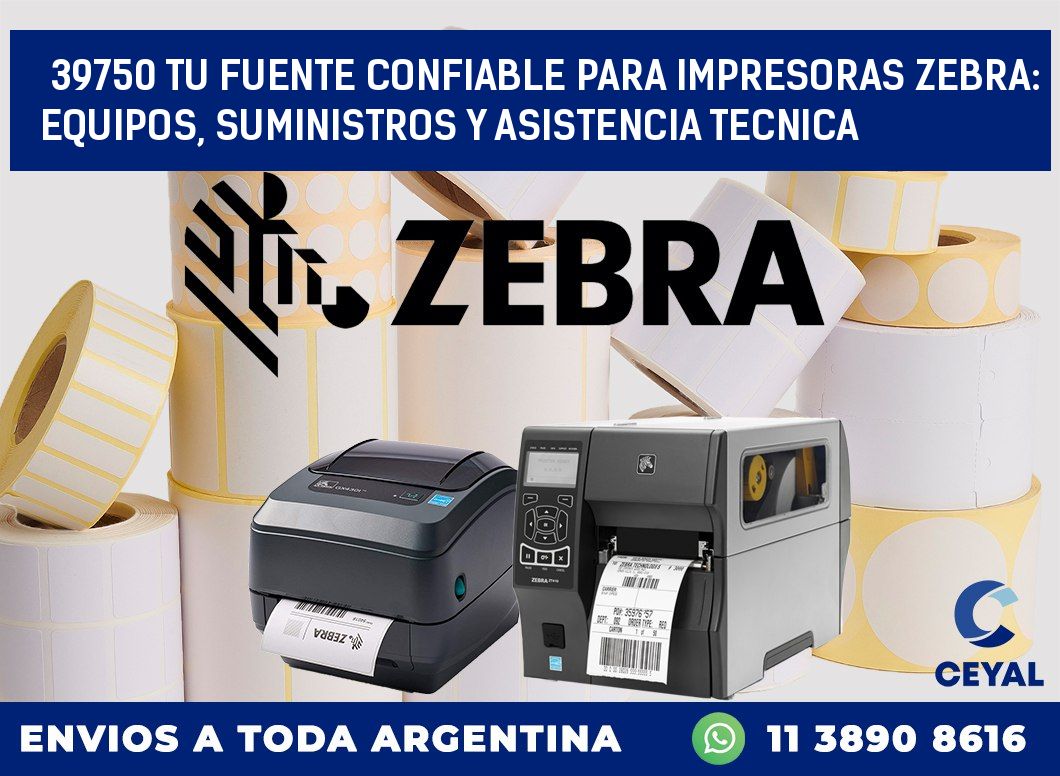 39750 TU FUENTE CONFIABLE PARA IMPRESORAS ZEBRA: EQUIPOS, SUMINISTROS Y ASISTENCIA TECNICA