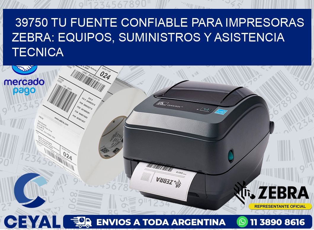 39750 TU FUENTE CONFIABLE PARA IMPRESORAS ZEBRA: EQUIPOS, SUMINISTROS Y ASISTENCIA TECNICA