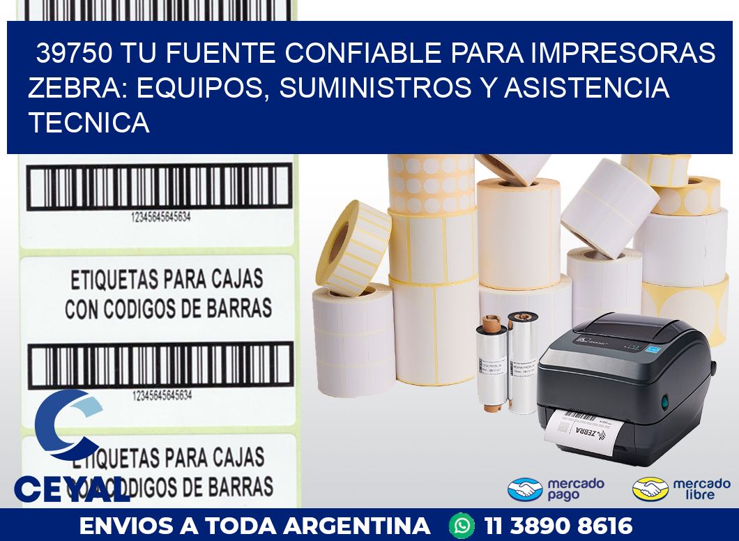 39750 TU FUENTE CONFIABLE PARA IMPRESORAS ZEBRA: EQUIPOS, SUMINISTROS Y ASISTENCIA TECNICA