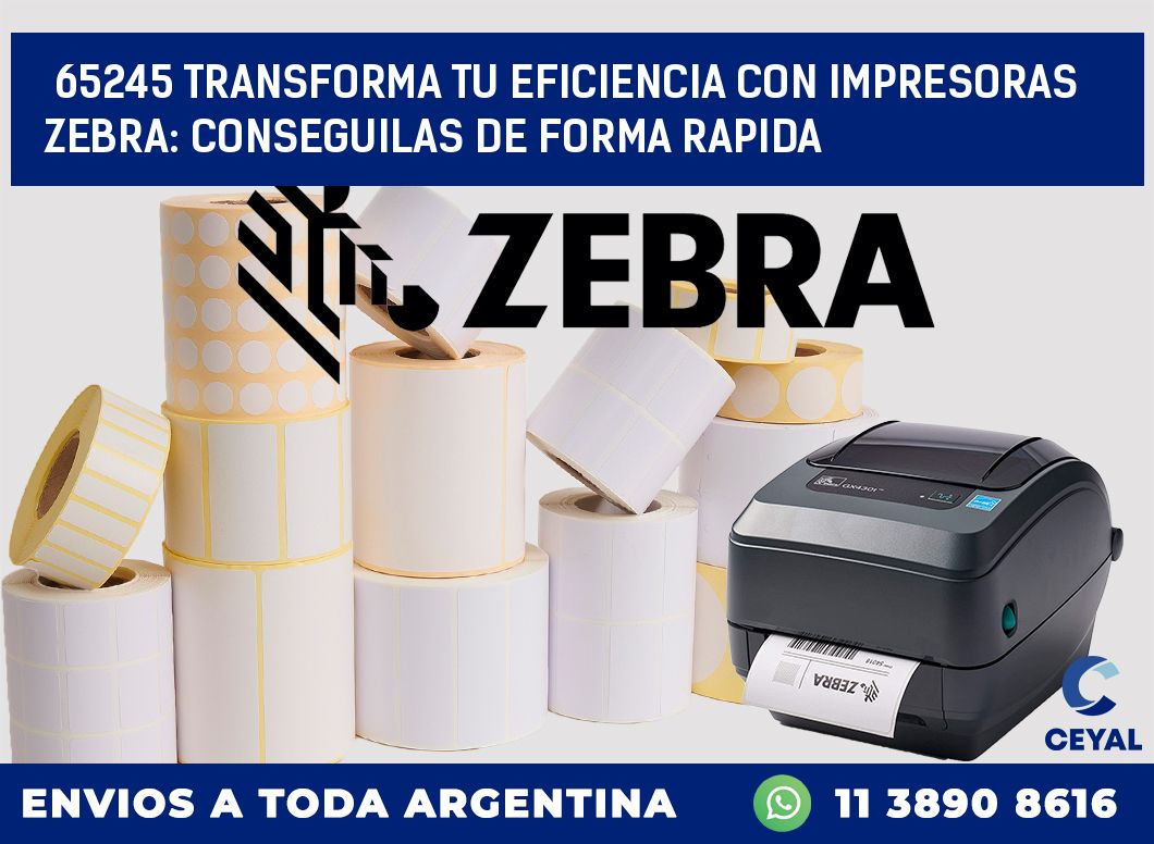 65245 TRANSFORMA TU EFICIENCIA CON IMPRESORAS ZEBRA: CONSEGUILAS DE FORMA RAPIDA