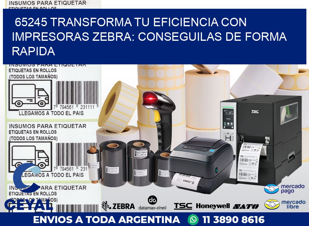 65245 TRANSFORMA TU EFICIENCIA CON IMPRESORAS ZEBRA: CONSEGUILAS DE FORMA RAPIDA