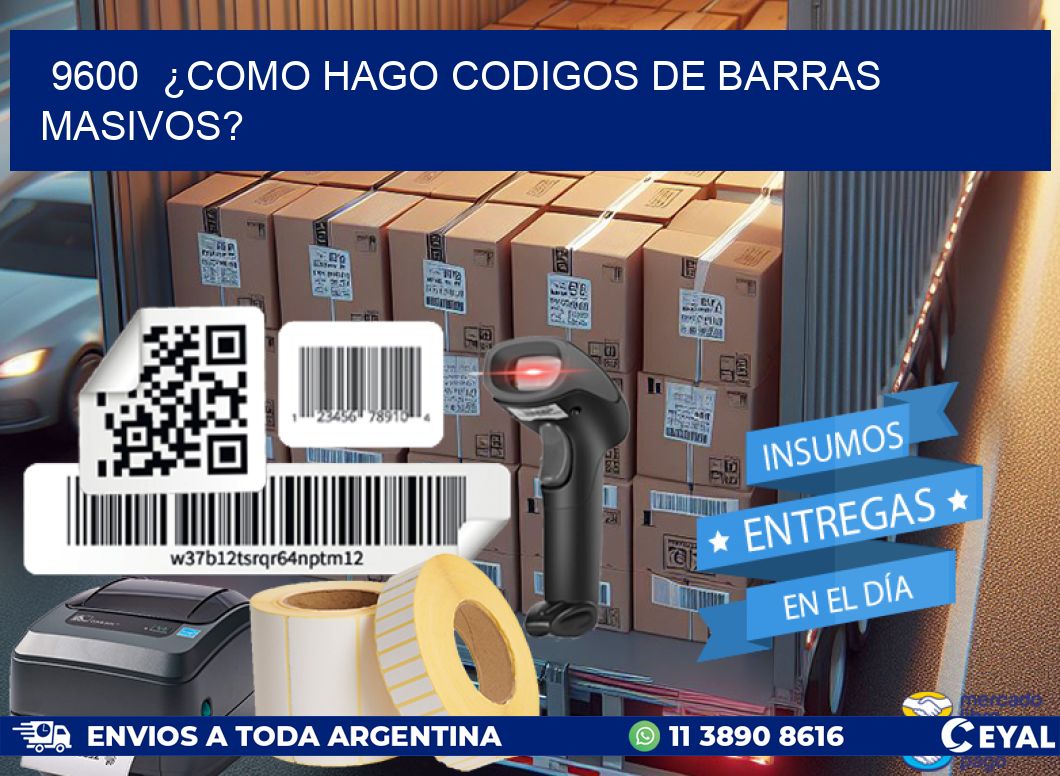 9600  ¿COMO HAGO CODIGOS DE BARRAS MASIVOS?
