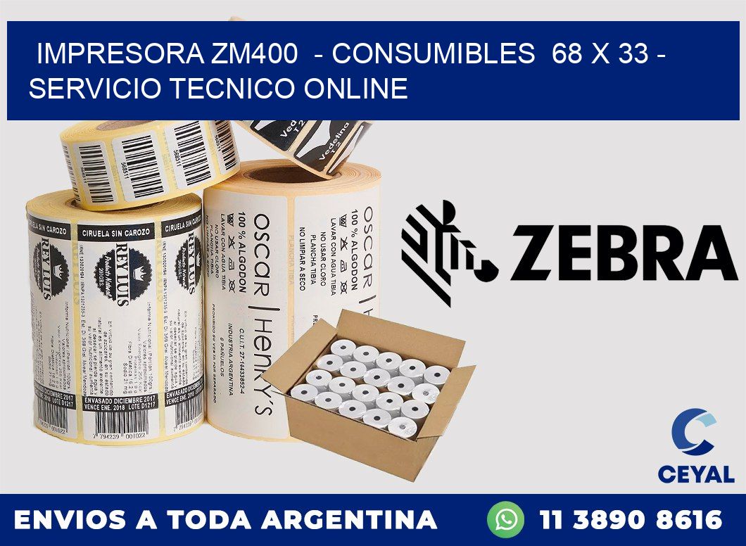 IMPRESORA ZM400 - CONSUMIBLES 68 x 33 - SERVICIO TECNICO ONLINE